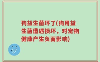 狗益生菌坏了(狗用益生菌遭遇损坏，对宠物健康产生负面影响)