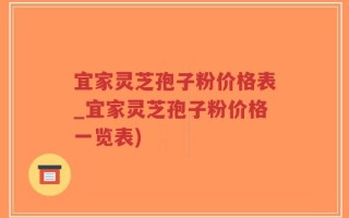 宜家灵芝孢子粉价格表_宜家灵芝孢子粉价格一览表)