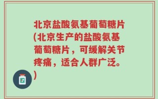 北京盐酸氨基葡萄糖片(北京生产的盐酸氨基葡萄糖片，可缓解关节疼痛，适合人群广泛。)