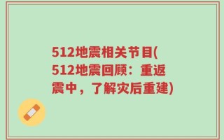 512地震相关节目(512地震回顾：重返震中，了解灾后重建)