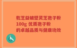 乾芝益破壁灵芝孢子粉100g 优质孢子粉的卓越品质与健康功效