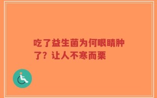 吃了益生菌为何眼睛肿了？让人不寒而栗