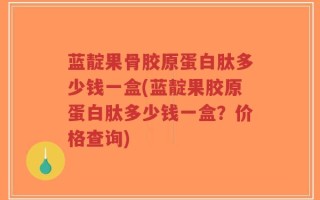 蓝靛果骨胶原蛋白肽多少钱一盒(蓝靛果胶原蛋白肽多少钱一盒？价格查询)