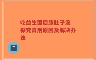 吃益生菌后胀肚子没 探究背后原因及解决办法
