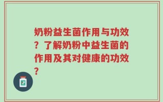 奶粉益生菌作用与功效？了解奶粉中益生菌的作用及其对健康的功效？