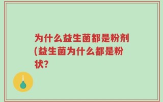 为什么益生菌都是粉剂(益生菌为什么都是粉状？