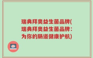 瑞典拜奥益生菌品牌(瑞典拜奥益生菌品牌：为你的肠道健康护航)