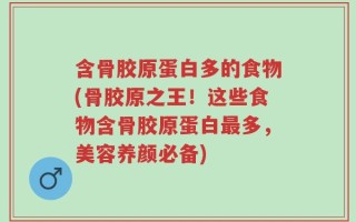 含骨胶原蛋白多的食物(骨胶原之王！这些食物含骨胶原蛋白最多，美容养颜必备)