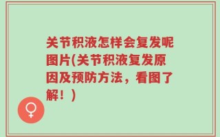 关节积液怎样会复发呢图片(关节积液复发原因及预防方法，看图了解！)