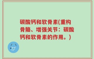 碳酸钙和软骨素(重构骨骼、增强关节：碳酸钙和软骨素的作用。)
