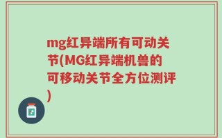mg红异端所有可动关节(MG红异端机兽的可移动关节全方位测评)