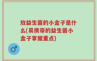 放益生菌的小盒子是什么(易携带的益生菌小盒子掌握重点)