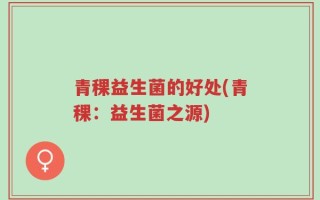 青稞益生菌的好处(青稞：益生菌之源)