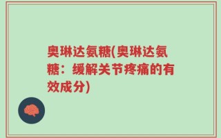 奥琳达氨糖(奥琳达氨糖：缓解关节疼痛的有效成分)
