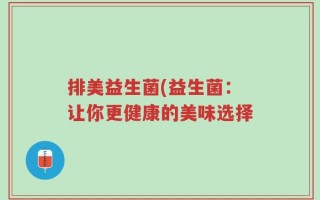 排美益生菌(益生菌：让你更健康的美味选择
