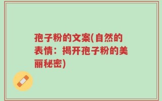孢子粉的文案(自然的表情：揭开孢子粉的美丽秘密)
