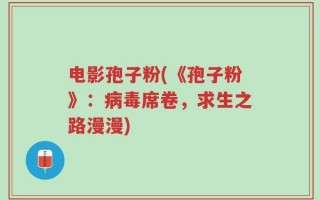 电影孢子粉(《孢子粉》：病毒席卷，求生之路漫漫)