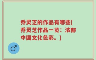 乔灵芝的作品有哪些(乔灵芝作品一览：浓郁中国文化色彩。)