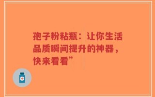 孢子粉粘瓶：让你生活品质瞬间提升的神器，快来看看”