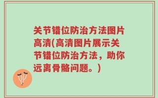 关节错位防治方法图片高清(高清图片展示关节错位防治方法，助你远离骨骼问题。)