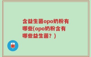 含益生菌opo奶粉有哪些(opo奶粉含有哪些益生菌？)