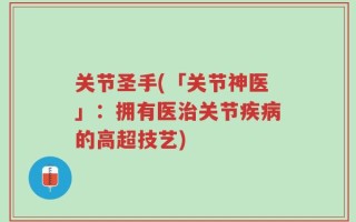 关节圣手(「关节神医」：拥有医治关节疾病的高超技艺)