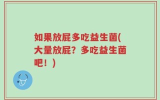 如果放屁多吃益生菌(大量放屁？多吃益生菌吧！)