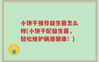 小饼干推荐益生菌怎么样(小饼干配益生菌，轻松维护肠道健康！)