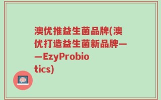 澳优推益生菌品牌(澳优打造益生菌新品牌——EzyProbiotics)