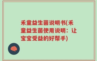 禾童益生菌说明书(禾童益生菌使用说明：让宝宝受益的好帮手)