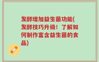发酵增加益生菌功能(发酵技巧升级！了解如何制作富含益生菌的食品)