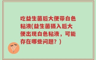 吃益生菌后大便带白色粘液(益生菌摄入后大便出现白色粘液，可能存在哪些问题？)