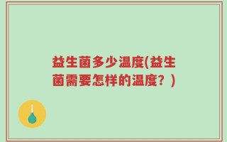 益生菌多少温度(益生菌需要怎样的温度？)