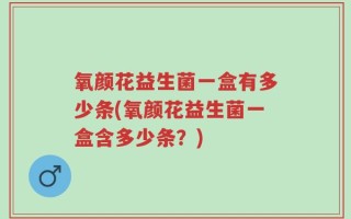 氧颜花益生菌一盒有多少条(氧颜花益生菌一盒含多少条？)