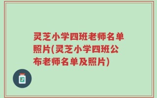 灵芝小学四班老师名单照片(灵芝小学四班公布老师名单及照片)