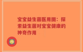 宝宝益生菌医用图：探索益生菌对宝宝健康的神奇作用