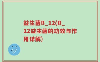 益生菌B_12(B_12益生菌的功效与作用详解)