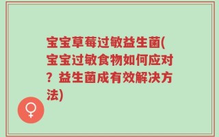 宝宝草莓过敏益生菌(宝宝过敏食物如何应对？益生菌成有效解决方法)