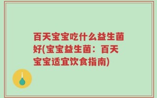 百天宝宝吃什么益生菌好(宝宝益生菌：百天宝宝适宜饮食指南)