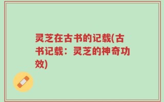 灵芝在古书的记载(古书记载：灵芝的神奇功效)