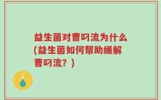益生菌对曹叼流为什么(益生菌如何帮助缓解曹叼流？)