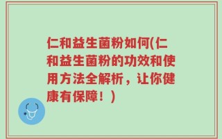 仁和益生菌粉如何(仁和益生菌粉的功效和使用方法全解析，让你健康有保障！)