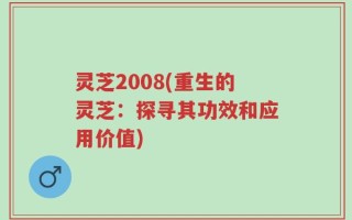 灵芝2008(重生的灵芝：探寻其功效和应用价值)