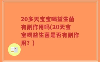 20多天宝宝喝益生菌有副作用吗(20天宝宝喝益生菌是否有副作用？)