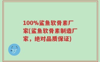 100%鲨鱼软骨素厂家(鲨鱼软骨素制造厂家，绝对品质保证)
