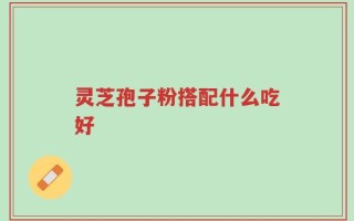 灵芝孢子粉搭配什么吃好