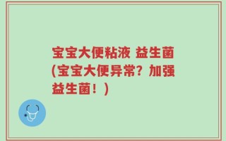宝宝大便粘液 益生菌(宝宝大便异常？加强益生菌！)