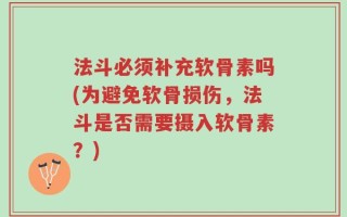 法斗必须补充软骨素吗(为避免软骨损伤，法斗是否需要摄入软骨素？)