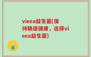 vieea益生菌(保持肠道健康，选择vieea益生菌)