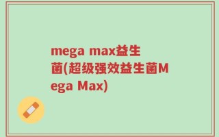 mega max益生菌(超级强效益生菌Mega Max)